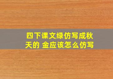 四下课文绿仿写成秋天的 金应该怎么仿写